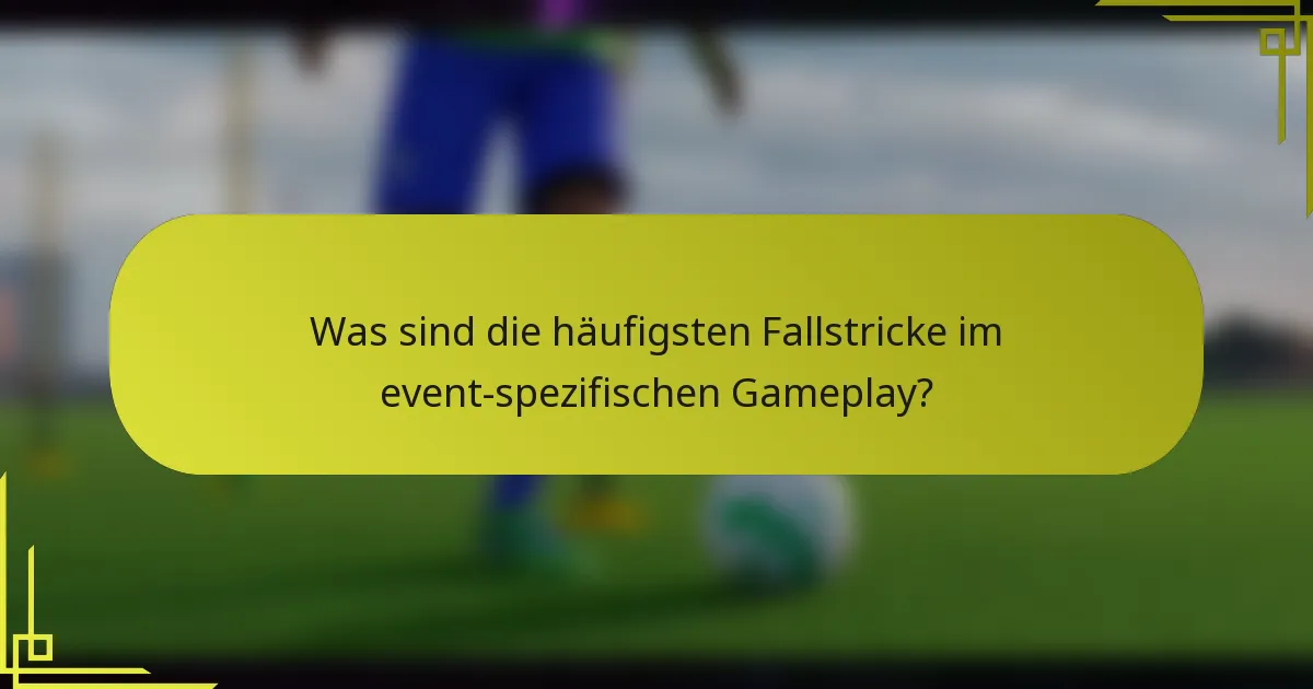 Was sind die häufigsten Fallstricke im event-spezifischen Gameplay?