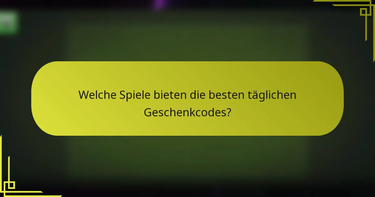 Welche Spiele bieten die besten täglichen Geschenkcodes?