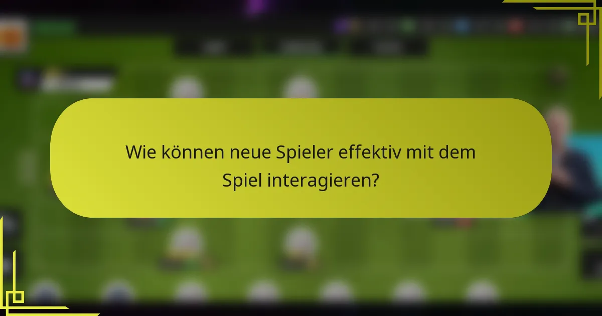 Wie können neue Spieler effektiv mit dem Spiel interagieren?