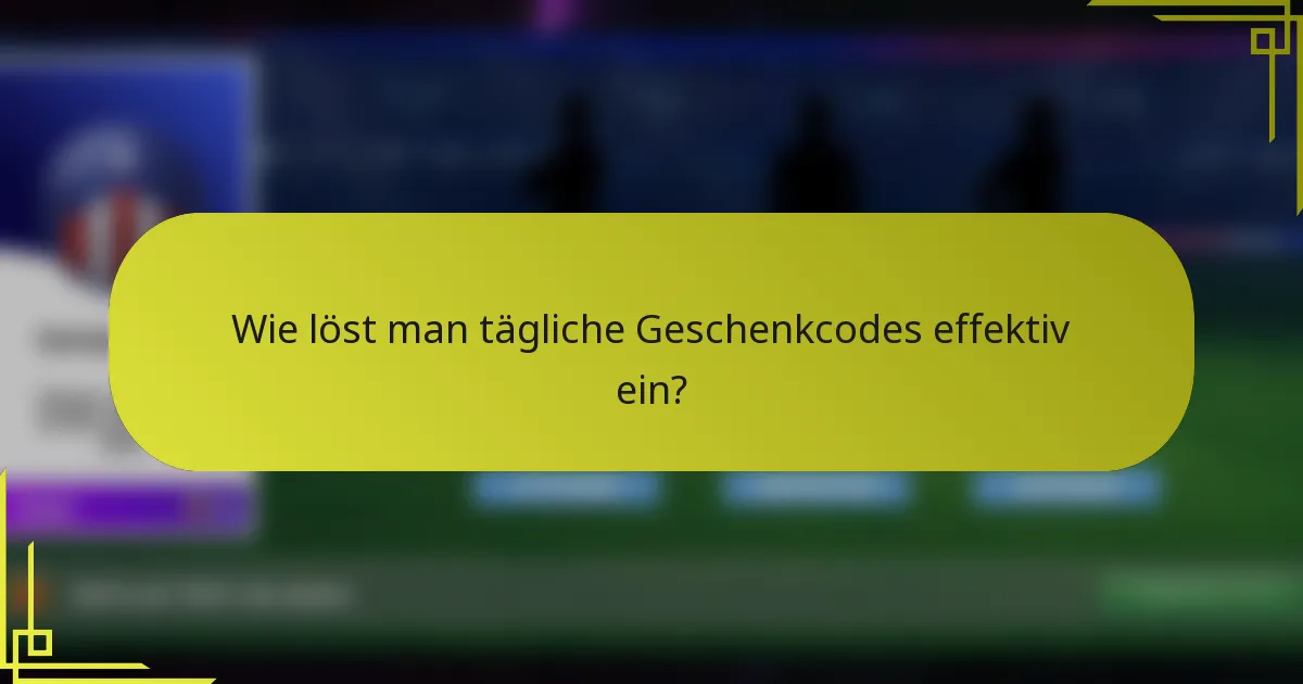 Wie löst man tägliche Geschenkcodes effektiv ein?